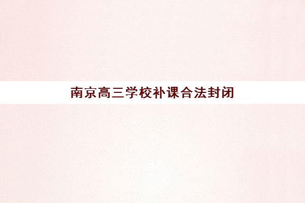 南京高三学校补课合法封闭式集训营地址在哪？2025年最新地址大全、导航指南与择校避坑全攻略