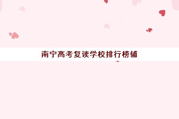 南宁高考复读学校排行榜辅导机构哪家强一点啊？2025年最新TOP5榜单、择校指南与成功案例全解析