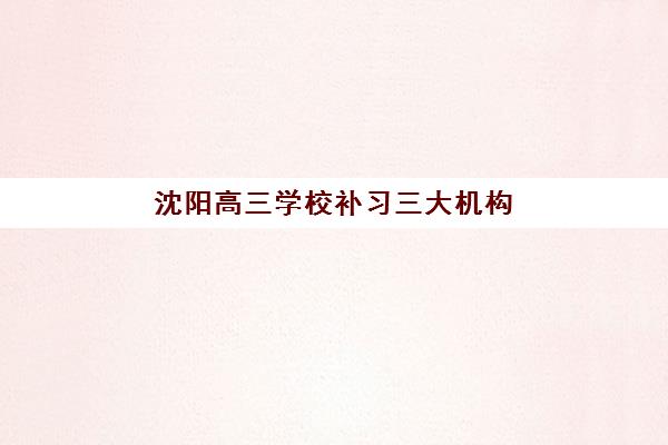 沈阳高三学校补习三大机构服务成本公示如何查询？2025年最新费用明细、性价比分析与择校指南