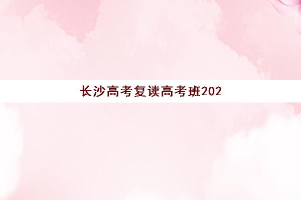 长沙高考复读高考班2025报名时间表如何查询？最新权威时间表、各校招生日程与科学报名全攻略