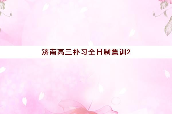 济南高三补习全日制集训2025年考点分布如何查询？最新考点位置、交通路线与备考全攻略