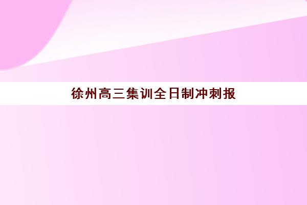 徐州高三集训全日制冲刺报名确认时间表在哪看？2025年最新查询渠道与时间节点汇总
