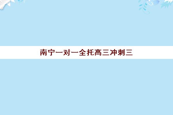 南宁一对一全托高三冲刺三大公办机构特色对比如何选择？2025年最新权威排名与科学择校全攻略