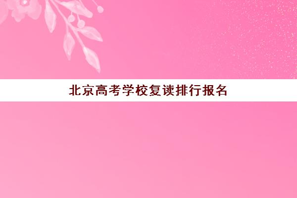北京高考学校复读排行报名确认时间是几号啊？2023年最新五大名校排名、报名时间表与择校全指南
