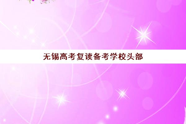 无锡高考复读备考学校头部机构年度白皮书如何解读？2025年最新权威数据与科学择校全指南