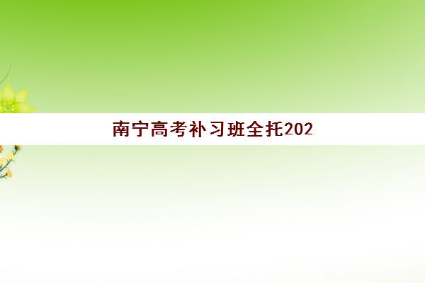南宁高考补习班全托2025辅导班哪个好，最新权威排名解析、各校特色与科学择校全指南