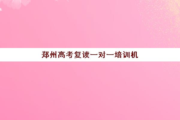 郑州高考复读一对一培训机构优质服务案例集如何查询？2025年最新前十排名、真实案例解析与科学择校全攻略