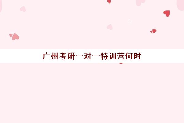 广州考研一对一特训营何时报名？2025年时间规划与机构选择全攻略