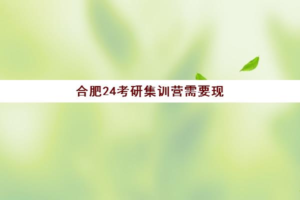 合肥24考研集训营需要现场确认吗现在？2025年最新确认流程、材料清单与实操指南全解析