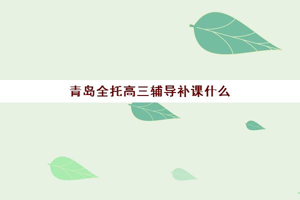 青岛全托高三辅导补课什么时候报名考试？2025年最新时间表、报名流程与科学择校全指南