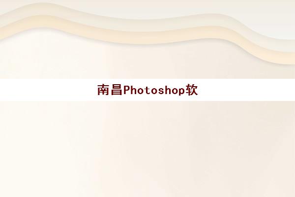 南昌Photoshop软件精品课程2025年考试时间如何安排？最新考试日程与备考全攻略