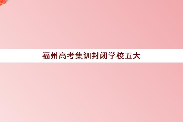 福州高考集训封闭学校五大公办机构运营分析如何？2023年运营模式解析与择校指南
