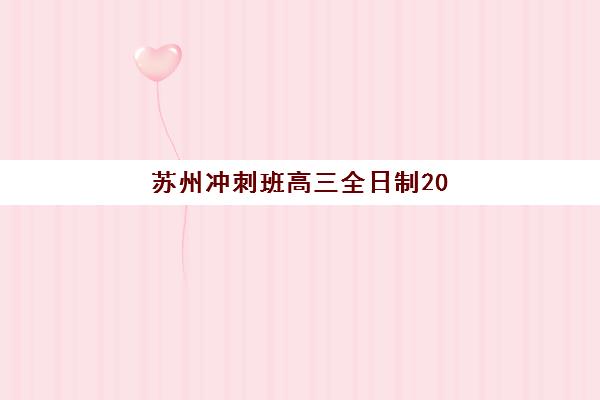 苏州冲刺班高三全日制2025年报名时间表如何安排？最新官方时间节点、机构招生计划与择校全攻略