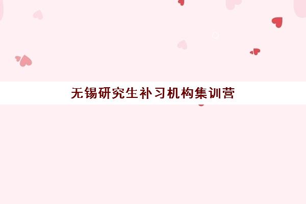 无锡研究生补习机构集训营排名前十的学校如何选择？2025年最新权威榜单、各校特色解析与科学择校全指南