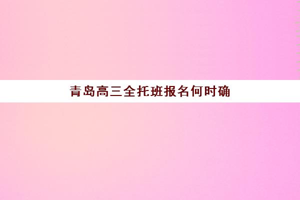 青岛高三全托班报名何时确认？2025年时间表与择校全攻略
