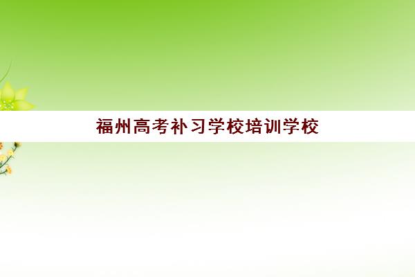 福州高考补习学校培训学校排名榜前十名如何选择？2025年最新权威榜单与择校全攻略