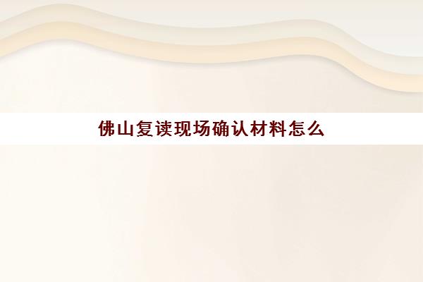 佛山复读现场确认材料怎么备？2025年核心清单与高效过审指南