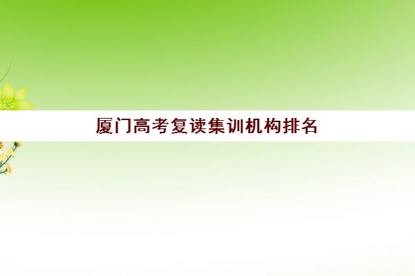 厦门高考复读集训机构排名前十如何选择？2025年最新权威榜单、择校标准与成功案例全解析