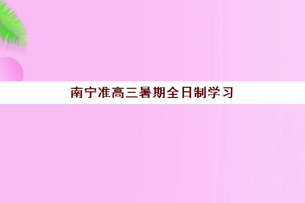 南宁准高三暑期全日制学习班2025成绩出分时间如何安排？最新日程表、查询渠道与备考全指南