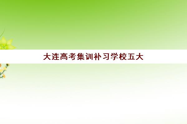 大连高考集训补习学校五大公办机构运营分析如何开展？2025年最新排名、运营模式与择校策略全解析