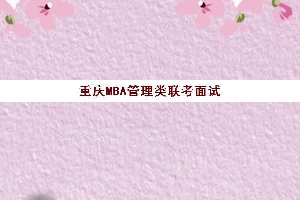 重庆MBA管理类联考面试高端课程预报名时间2026年如何查询？最新权威时间表、报名流程与面试备考全指南