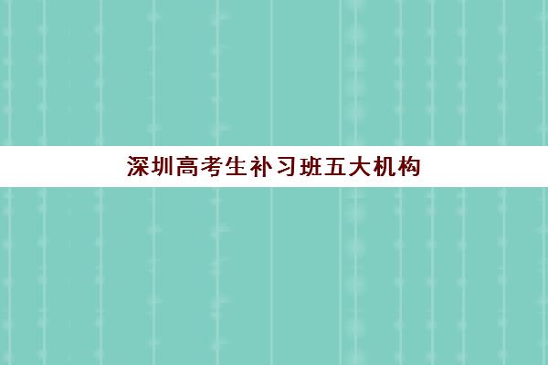 深圳高考生补习班五大机构服务白皮书如何获取？2025年最新服务对比、选择策略与提分全指南