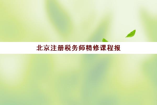 北京注册税务师精修课程报名费多少钱2025？最新费用明细、性价比分析与择校指南