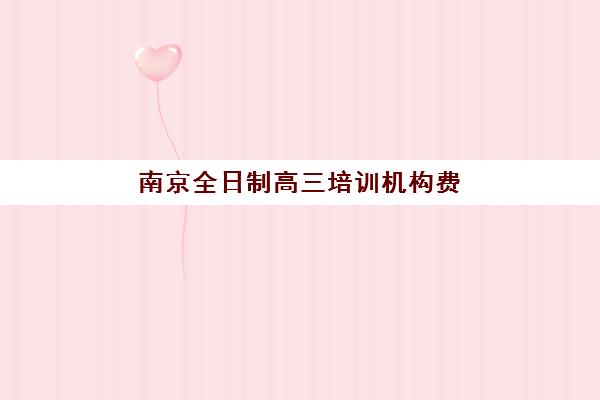南京全日制高三培训机构费用多少？2025年最新价格表、择校标准与性价比全解析