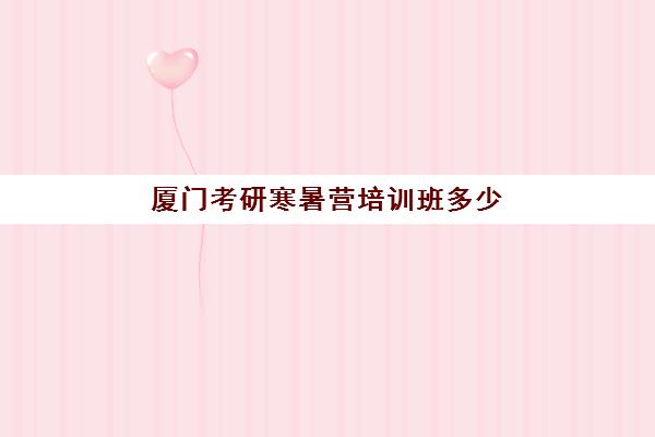 厦门考研寒暑营培训班多少钱一年？2025年费用全面解析、省钱技巧大公开与高性价比机构选择全攻略
