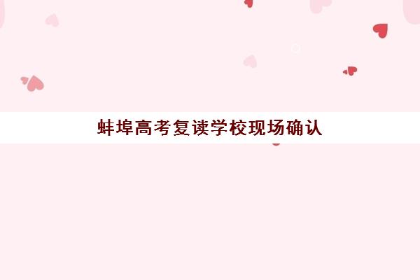 蚌埠高考复读学校现场确认如何安排？2025年最新时间表与全流程指南详解
