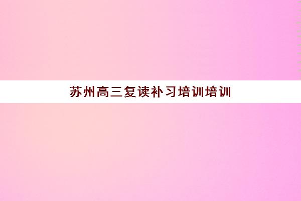 苏州高三复读补习培训培训班哪个比较好
