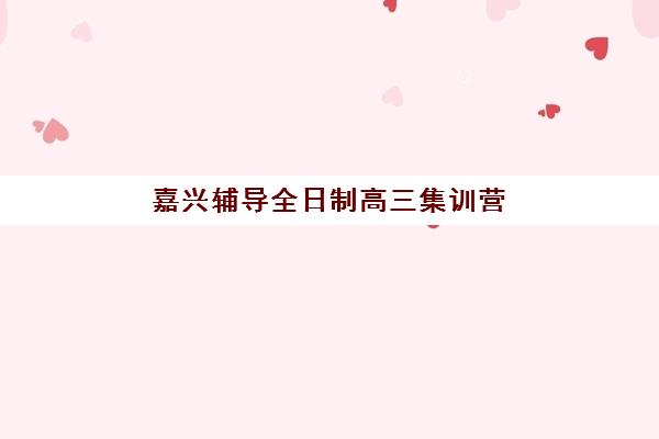 嘉兴辅导全日制高三集训营排名榜最新公布如何查询？2025年权威TOP5榜单、择校指南与避坑攻略全解析