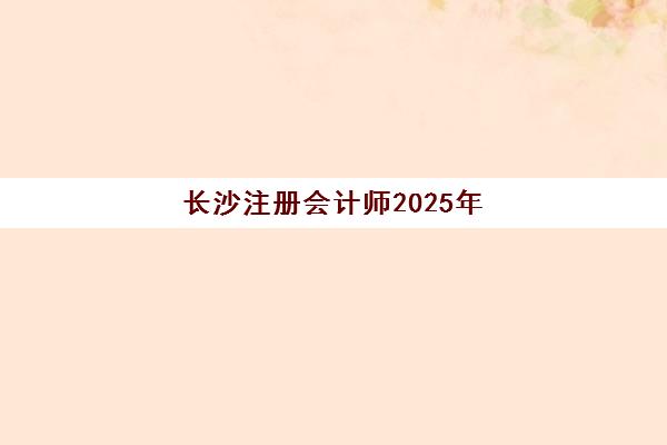 长沙注册会计师2025年报名人数多少？最新数据解读与备考趋势深度解析