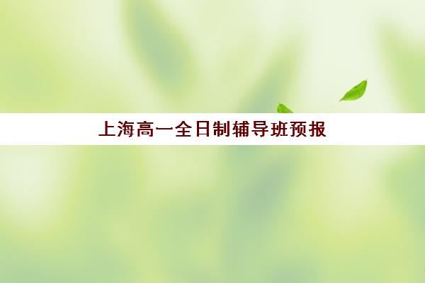 上海高一全日制辅导班预报名时间2026年如何安排？最新时间节点、报名流程详解与顶尖机构选择全指南