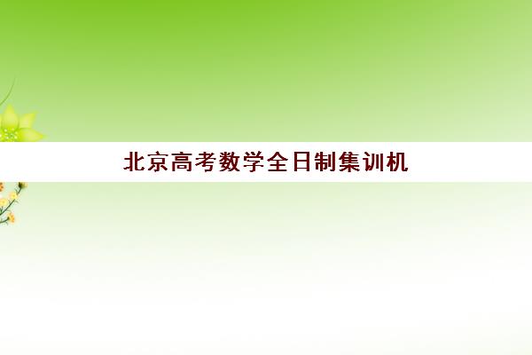 北京高考数学全日制集训机构培训机构哪个好一点？2025年最新权威排名、各机构特色解析与科学择校全攻略