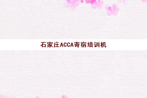 石家庄ACCA寄宿培训机构如何选，最新价格对比与封闭班通过率全解析