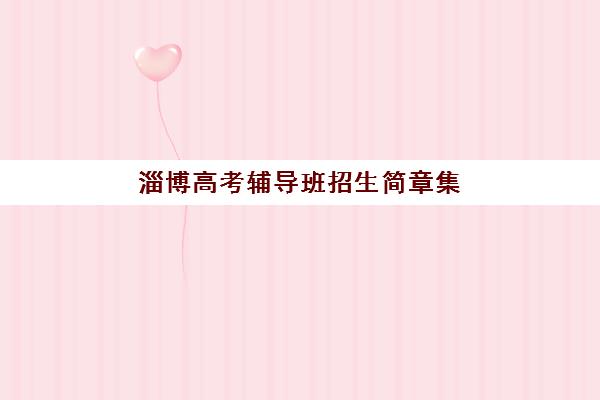 淄博高考辅导班招生简章集训营排名榜最新公布，2025年权威机构深度评测与科学择校指南