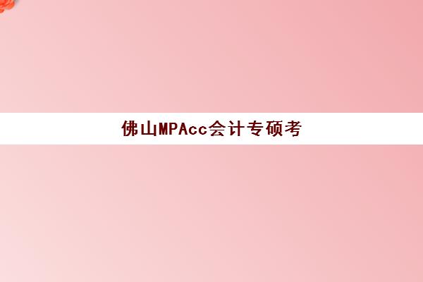 佛山MPAcc会计专硕考前集训课程封闭式集训营怎么样？2025年课程深度解析、教学模式与择校指南全攻略