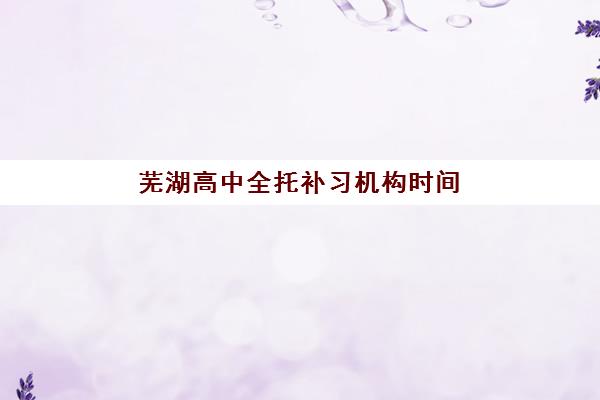 芜湖高中全托补习机构时间2025考试时间如何规划？最新考试日程、机构报名时间表与备考策略全解析