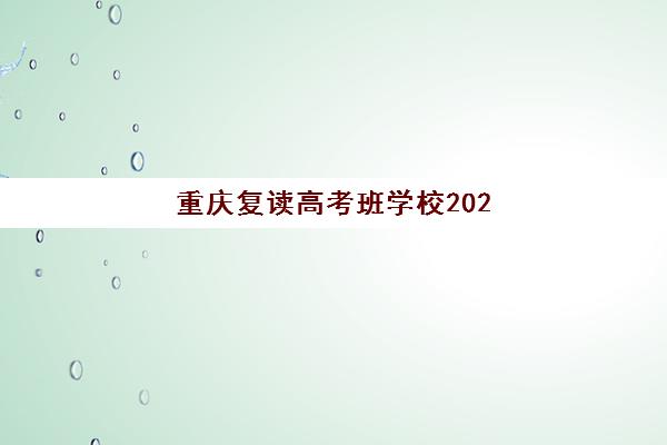 重庆复读高考班学校2025年时间是多少？最新时间表、报名流程与备考规划全指南
