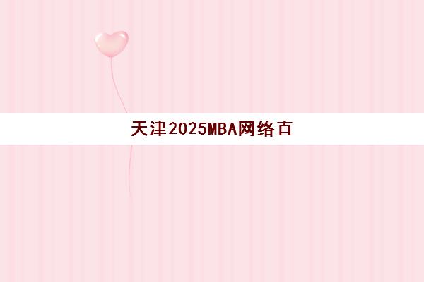 天津2025MBA网络直播课程机构优质服务案例集如何查找？2025年权威机构服务案例解析与科学选择全指南