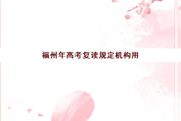 福州年高考复读规定机构用户满意度速递如何查询？2025年最新政策解读、顶级机构满意度排名与科学择校全指南