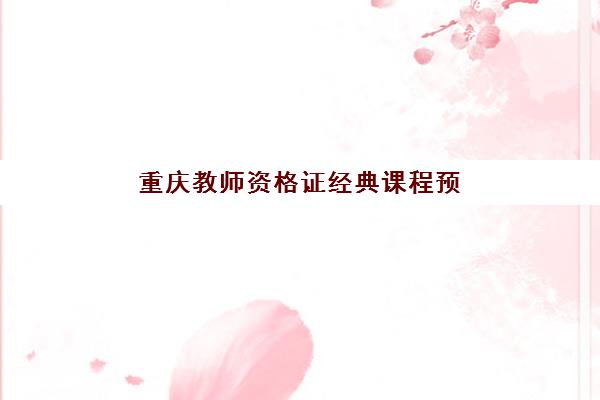 重庆教师资格证经典课程预报名时间2026如何安排？最新考试日程表、报名流程详解与经典培训机构选择全攻略
