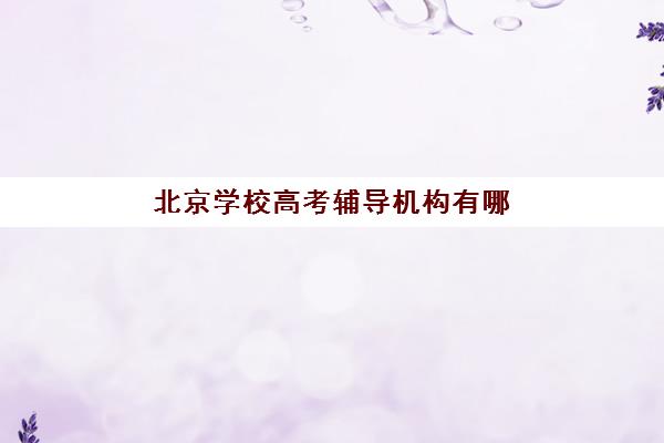 北京学校高考辅导机构有哪些地方好？2025年最新权威推荐榜单、择校策略与避坑全指南
