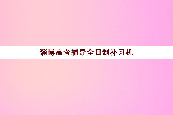 淄博高考辅导全日制补习机构教学创新力三强如何选择？2025年最新创新教学方法与择校全攻略