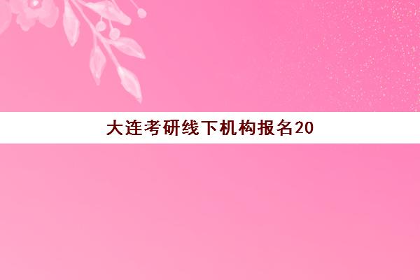 大连考研线下机构报名2025报名时间表如何查询？2025年最新权威时间表与机构选择全指南