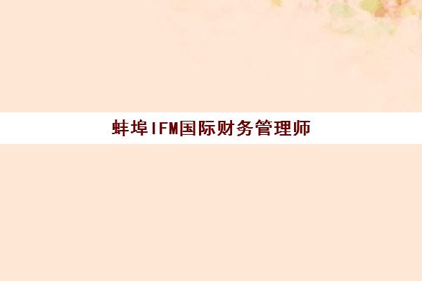 蚌埠IFM国际财务管理师课程2025年时间具体时间如何查询最准确？官方时间表、报名流程与备考全攻略