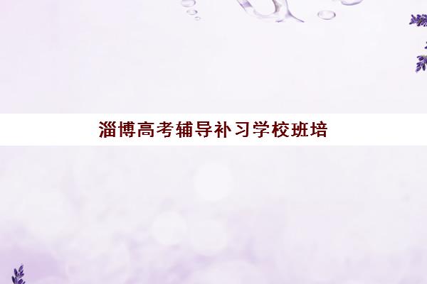 淄博高考辅导补习学校班培训机构哪家好？2025年权威排名与科学择校指南