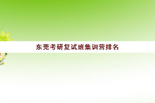 东莞考研复试班集训营排名前十的学校如何选择?2025年最新TOP10实力榜、择校指南与成功案例深度解析 东莞考研复试班集训营排名前十的学校如何选择?2025年最新TOP10实力榜、择校指南与成功案例深度解析