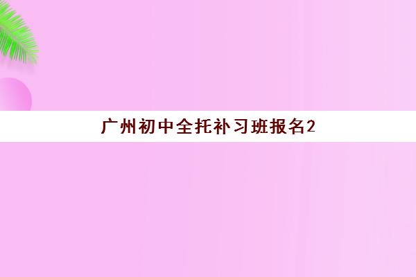 广州初中全托补习班报名2025报名时间表如何科学规划?最新权威时间表与一站式零踩坑报名全攻略深度解析 广州初中全托补习班报名2025报名时间表如何科学规划?最新权威时间表与一站式零踩坑报名全攻略深度解析